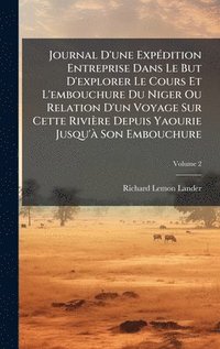 bokomslag Journal D'une ExpÃ©dition Entreprise Dans Le But D'explorer Le Cours Et L'embouchure Du Niger Ou Relation D'un Voyage Sur Cette RiviÃ¤re Depuis Yaouri