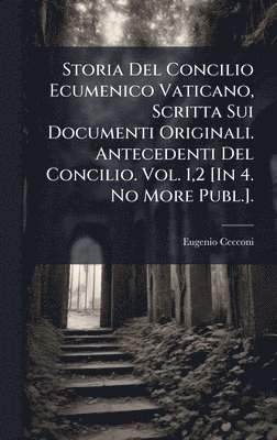 Storia Del Concilio Ecumenico Vaticano, Scritta Sui Documenti Originali. Antecedenti Del Concilio. Vol. 1,2 [In 4. No More Publ.].