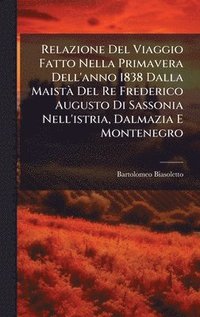 bokomslag Relazione Del Viaggio Fatto Nella Primavera Dell'anno 1838 Dalla MaistÃ Del Re Frederico Augusto Di Sassonia Nell'istria, Dalmazia E Montenegro