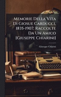 bokomslag Memorie Della Vita Di Giosue Carducci, 1835-1907; Raccolte Da Un Amico [Giuseppe Chiarini]