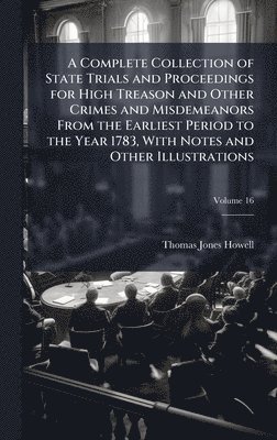 bokomslag A Complete Collection of State Trials and Proceedings for High Treason and Other Crimes and Misdemeanors From the Earliest Period to the Year 1783, Wi