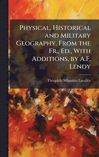 bokomslag Physical, Historical and Military Geography. From the Fr., Ed., With Additions, by A.F. Lendy