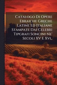 bokomslag Catalogo Di Opere Ebraiche Greche Latine Ed Italiane Stampate Dai Celebri Tipgrafi Soncini Ne' Secoli XV E Xvi, .