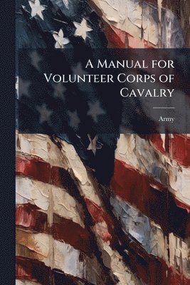 Army - Manual for Volunteer Corps of Cavalry, Häftad