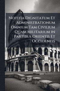 bokomslag Notitia Dignitatum Et Administrationum Omnium Tam Civilium Quam Militarium in Partibus Orientis Et Occidentis