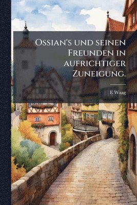 bokomslag Ossian's und seinen Freunden in aufrichtiger Zuneigung.