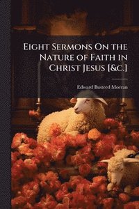 bokomslag Eight Sermons On the Nature of Faith in Christ Jesus [&c.]