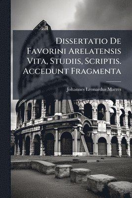 bokomslag Dissertatio De Favorini Arelatensis Vita, Studiis, Scriptis. Accedunt Fragmenta