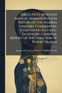 bokomslag First(-Fifty-Seventh) Annual Administration Report of the Madras Sanitary Commission. [Continued As] Fifty-Eighth [&c.] Annual Report of the Director