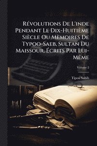 bokomslag RÃ(c)volutions De L'inde Pendant Le Dix-Huitième Siècle Ou Mèmoires De Typoo-Saeb, Sultan Du Maissour, Ã?crits Par Lui-MÃame