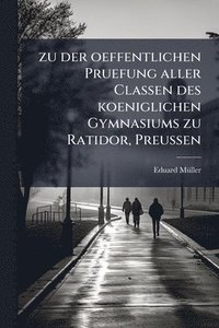 bokomslag zu der oeffentlichen Pruefung aller Classen des koeniglichen Gymnasiums zu Ratidor, Preussen