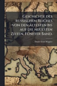bokomslag Geschichte des russischen Reiches von den ältesten bis auf die neuesten Zeiten, FÃ1/4nfter Band.