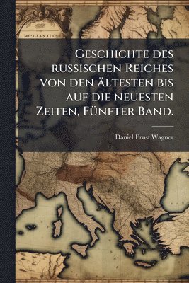 bokomslag Geschichte des russischen Reiches von den ältesten bis auf die neuesten Zeiten, FÃ1/4nfter Band.
