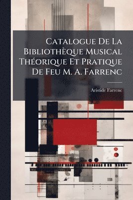 Catalogue De La Bibliothèque Musical ThÃ(c)orique Et Pratique De Feu M. A. Farrenc