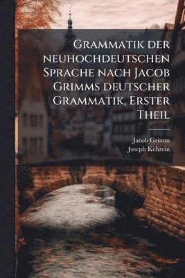 Grammatik der neuhochdeutschen Sprache nach Jacob Grimms deutscher Grammatik, Erster Theil