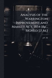 bokomslag Analysis of the Warrington Improvement and Market Act, 1854 [&c. Signed J.F.M.]