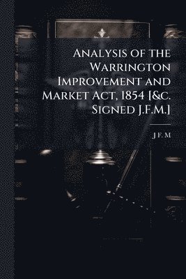 bokomslag Analysis of the Warrington Improvement and Market Act, 1854 [&c. Signed J.F.M.]