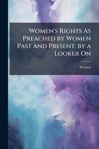 bokomslag Women's Rights As Preached by Women Past and Present, by a Looker On