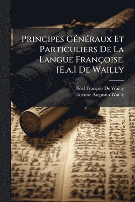 Noël François de Wailly, Etienne Augustin Wailly, NoÃ«l FranÃ§ois De Wailly, Noël François De Wailly - Principes GÃ(c)nÃ(c)raux Et Particuliers De La Langue Françoise. [E.a.] De Wailly, Häftad