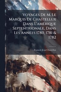 bokomslag Voyages De M. Le Marquis De Chastellux Dans L'amÃ(c)rique Septentrionale, Dans Les AnnÃ(c)es 1780, 1781 & 1782
