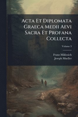 Franz Miklosich, Joseph Mueller - Acta Et Diplomata Graeca Medii Aevi Sacra Et Profana Collecta, Häftad