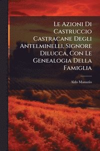 bokomslag Le Azioni Di Castruccio Castracane Degli Antelminelli, Signore Dilucca, Con Le Genealogia Della Famiglia