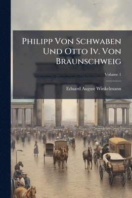 Eduard August Winkelmann - Philipp Von Schwaben Und Otto Iv. Von Braunschweig, Häftad