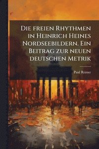 bokomslag Die freien Rhythmen in Heinrich Heines Nordseebildern. Ein Beitrag zur neuen deutschen Metrik