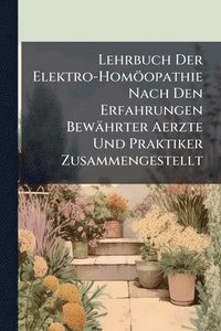 bokomslag Lehrbuch Der Elektro-Homöopathie Nach Den Erfahrungen Bewährter Aerzte Und Praktiker Zusammengestellt
