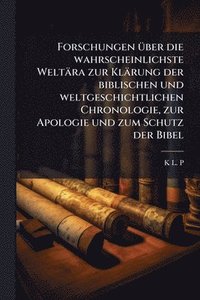 bokomslag Forschungen Ã1/4ber die wahrscheinlichste Weltära zur Klärung der biblischen und weltgeschichtlichen Chronologie, zur Apologie und zum Schutz der Bibe
