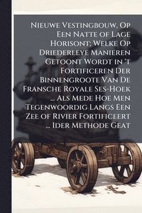 bokomslag Nieuwe Vestingbouw, Op Een Natte of Lage Horisont; Welke Op Driederleye Manieren Getoont Wordt in 't Fortificeren Der Binnengroote Van De Fransche Royale Ses-Hoek ... Als Mede Hoe Men Tegenwoordig ...