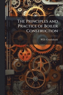 bokomslag The Principles and Practice of Boiler Construction