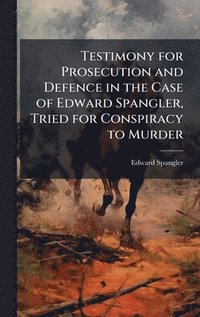 bokomslag Testimony for Prosecution and Defence in the Case of Edward Spangler, Tried for Conspiracy to Murder