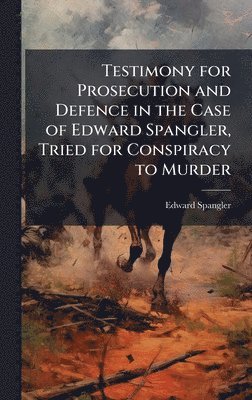 Edward Spangler - Testimony for Prosecution and Defence in the Case of Edward Spangler, Tried for Conspiracy to Murder, Inbunden