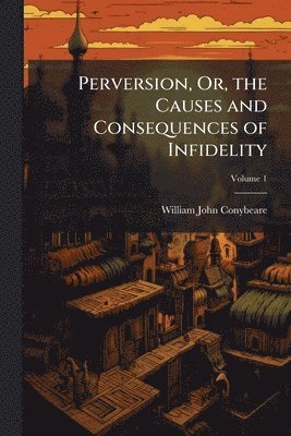 William John Conybeare - Perversion, Or, the Causes and Consequences of Infidelity, Häftad