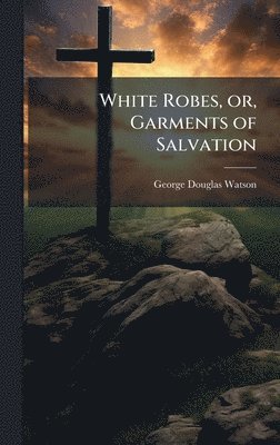 bokomslag White Robes, or, Garments of Salvation