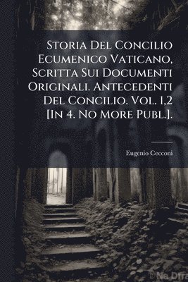 Storia Del Concilio Ecumenico Vaticano, Scritta Sui Documenti Originali. Antecedenti Del Concilio. Vol. 1,2 [In 4. No More Publ.].