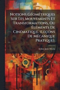 bokomslag Notions GÃ(c)omÃ(c)triques Sur Les Mouvements Et Transformations, Ou Ã¿lÃ(c)ments De CinÃ(c)matique. (Leçons De MÃ(c)canique Pratique).