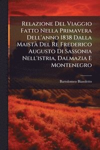 bokomslag Relazione Del Viaggio Fatto Nella Primavera Dell'anno 1838 Dalla MaistÃ Del Re Frederico Augusto Di Sassonia Nell'istria, Dalmazia E Montenegro
