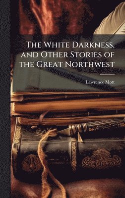 White Darkness, and Other Stories of the Great Northwest