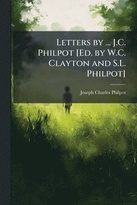 bokomslag Letters by ... J.C. Philpot [Ed. by W.C. Clayton and S.L. Philpot]