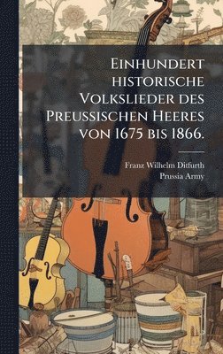 bokomslag Einhundert historische Volkslieder des Preussischen Heeres von 1675 bis 1866.