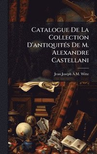 bokomslag Catalogue De La Collection D'antiquitÃ(c)s De M. Alexandre Castellani