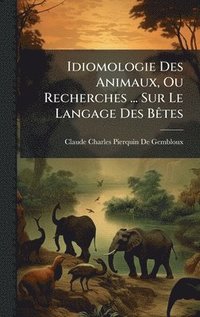 bokomslag Idiomologie Des Animaux, Ou Recherches ... Sur Le Langage Des BÃªtes