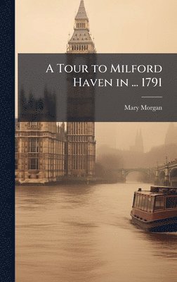 Mary Morgan - Tour to Milford Haven in ... 1791, Inbunden