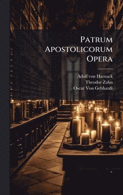 Adolf Von Harnack, Theodor Zahn, Oscar Von Gebhardt, Adolf von Harnack, Adolf Von Harnack, Oscar Von Gebhardt - Patrum Apostolicorum Opera, Inbunden