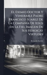 bokomslag El Eximio Doctor Y Venerable Padre Francisco Suarez De La CompaÃ±Ãa De Iesus En La Fiel Imagen De Sus Heroicas Virtudes