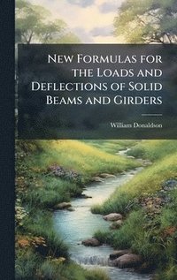 bokomslag New Formulas for the Loads and Deflections of Solid Beams and Girders