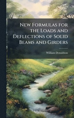 bokomslag New Formulas for the Loads and Deflections of Solid Beams and Girders