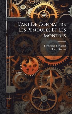 Ferdinand Berthoud, Henry Robert - L'art De ConnaÃ(R)tre Les Pendules Et Les Montres, Inbunden